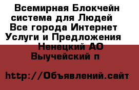 Всемирная Блокчейн-система для Людей! - Все города Интернет » Услуги и Предложения   . Ненецкий АО,Выучейский п.